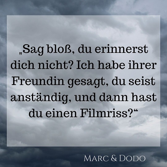 "Sag bloß, du erinnerst dich nicht? Ich habe ihrer Freundin gesagt, du seist anständig, und dann hast du einen Filmriss?"