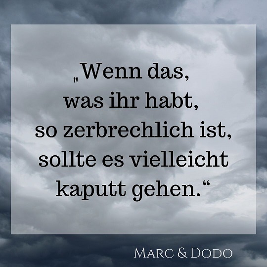 "Wenn das, was ihr habt, so zerbrechlich ist, sollte es vielleicht kaputt gehen."