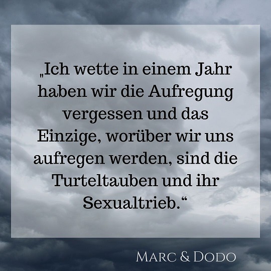 "Ich wette in einem Jahr haben wir die Aufregung vergessen und das Einzige, worüber wir uns aufregen werden, sind die Turteltauben und ihr Sexualtrieb."