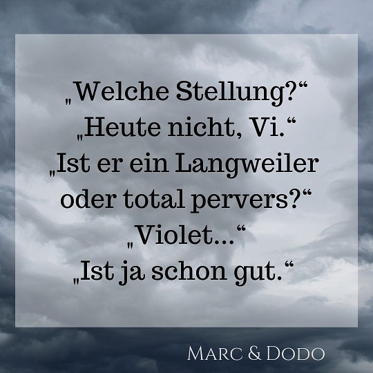 "Welche Stellung?" "Heute nicht, Vi." "Ist er ein Langweiler oder total pervers?" "Violet..." "Ist ja schon gut."