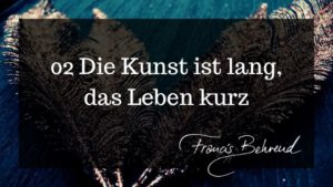 Read more about the article 02 Die Kunst ist lang, das Leben kurz