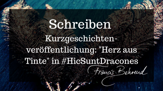 Schreiben. Kurzgeschichtenveröffentlichung "Herz aus Tinte" in #HicSuntDracones